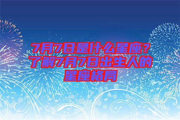 7月7日是什么星座？了解7月7日出生人的星座格局