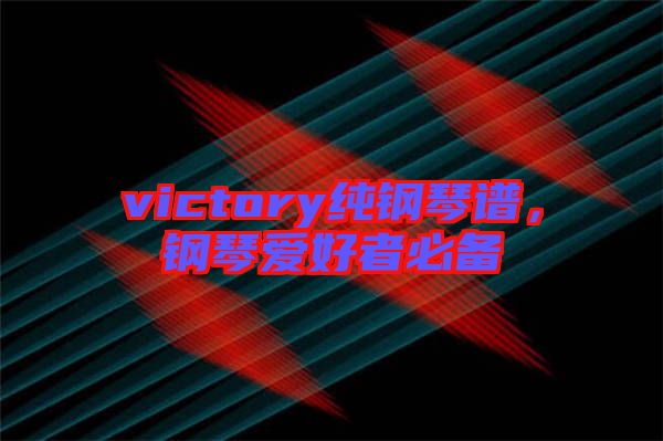 victory純鋼琴譜，鋼琴愛(ài)好者必備