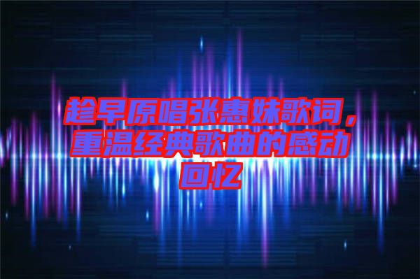 趁早原唱張惠妹歌詞，重溫經(jīng)典歌曲的感動(dòng)回憶