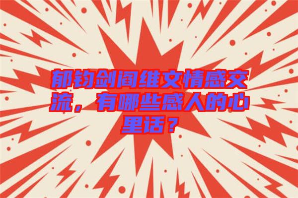 郁鈞劍閻維文情感交流，有哪些感人的心里話？