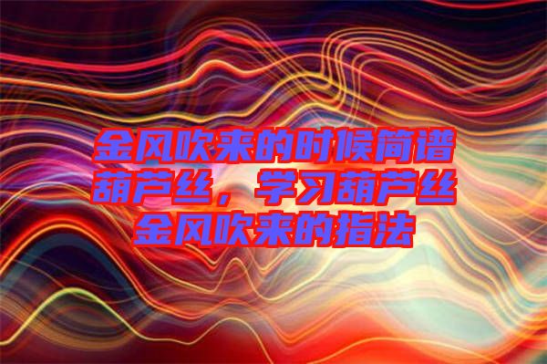 金風吹來的時候簡譜葫蘆絲，學習葫蘆絲金風吹來的指法