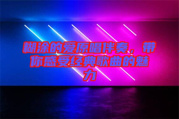 糊涂的愛(ài)原唱伴奏，帶你感受經(jīng)典歌曲的魅力