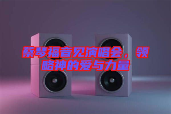 蔡琴福音見演唱會(huì)，領(lǐng)略神的愛與力量