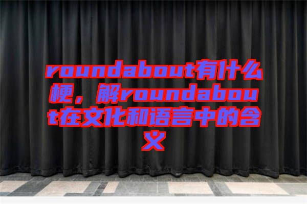 roundabout有什么梗，解roundabout在文化和語言中的含義