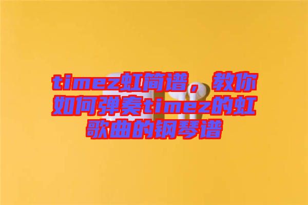 timez虹簡(jiǎn)譜，教你如何彈奏timez的虹歌曲的鋼琴譜