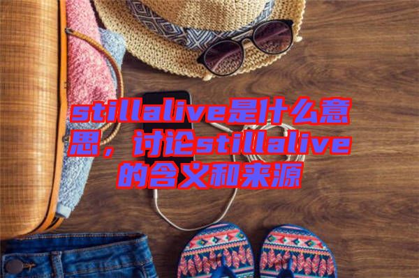 stillalive是什么意思，討論stillalive的含義和來源