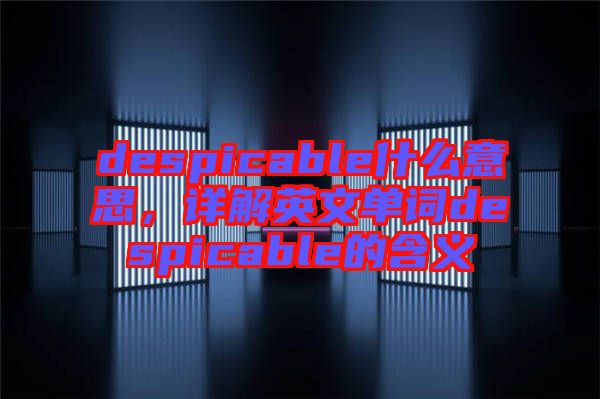 despicable什么意思，詳解英文單詞despicable的含義