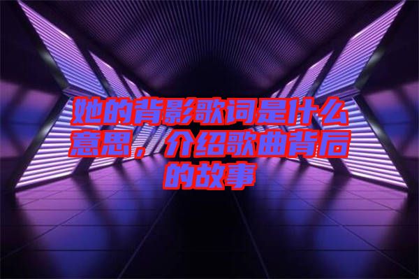 她的背影歌詞是什么意思，介紹歌曲背后的故事