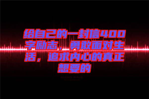 給自己的一封信400字勵志，勇敢面對生活，追求內(nèi)心的真正想要的