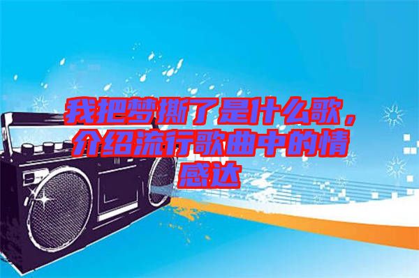 我把夢撕了是什么歌，介紹流行歌曲中的情感達