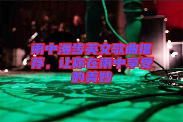 雨中漫步英文歌曲推薦，讓你在雨中享受的美妙