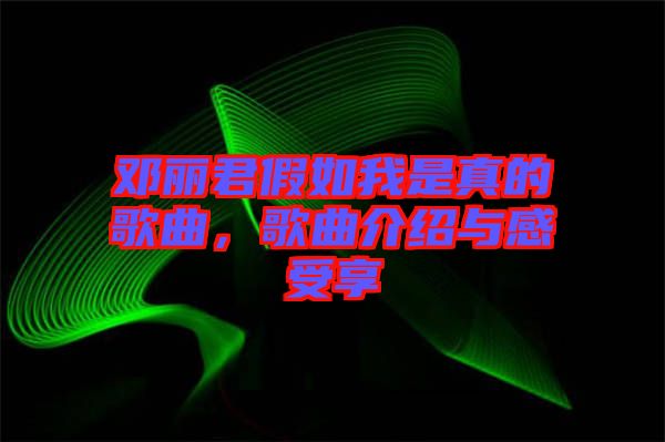 鄧麗君假如我是真的歌曲，歌曲介紹與感受享