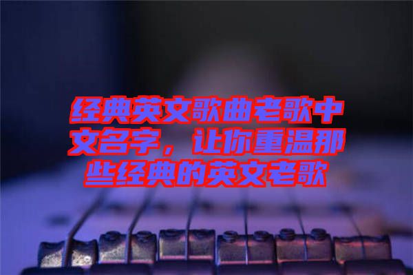 經(jīng)典英文歌曲老歌中文名字，讓你重溫那些經(jīng)典的英文老歌