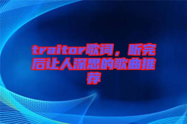 traitor歌詞，聽完后讓人深思的歌曲推薦