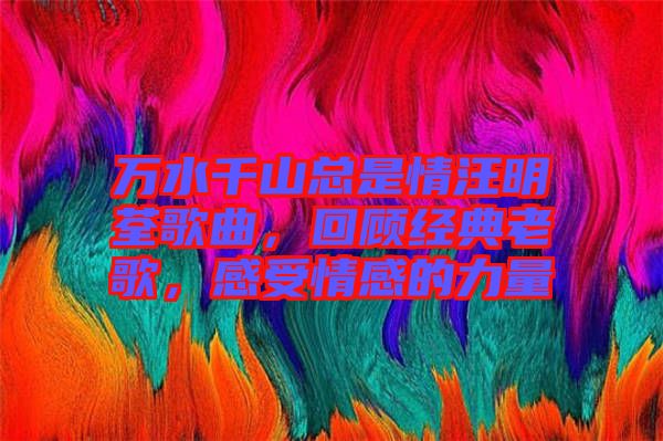 萬水千山總是情汪明荃歌曲，回顧經(jīng)典老歌，感受情感的力量