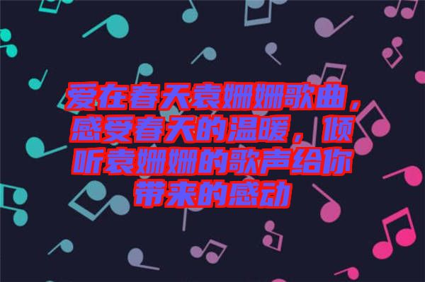 愛在春天袁姍姍歌曲，感受春天的溫暖，傾聽袁姍姍的歌聲給你帶來的感動