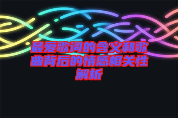 最?lèi)?ài)歌詞的含義和歌曲背后的情感相關(guān)性解析