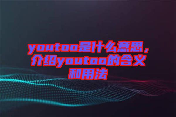 youtoo是什么意思，介紹youtoo的含義和用法