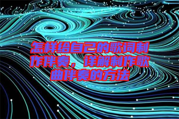 怎樣給自己的歌詞制作伴奏，詳解制作歌曲伴奏的方法