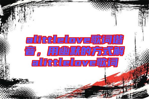 alittlelove歌詞諧音，用幽默的方式解alittlelove歌詞