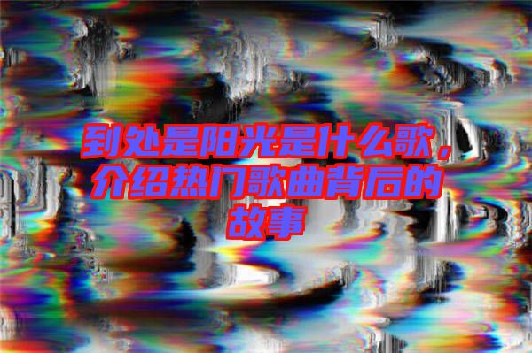 到處是陽光是什么歌，介紹熱門歌曲背后的故事