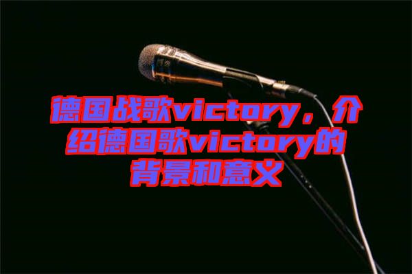 德國戰(zhàn)歌victory，介紹德國歌victory的背景和意義