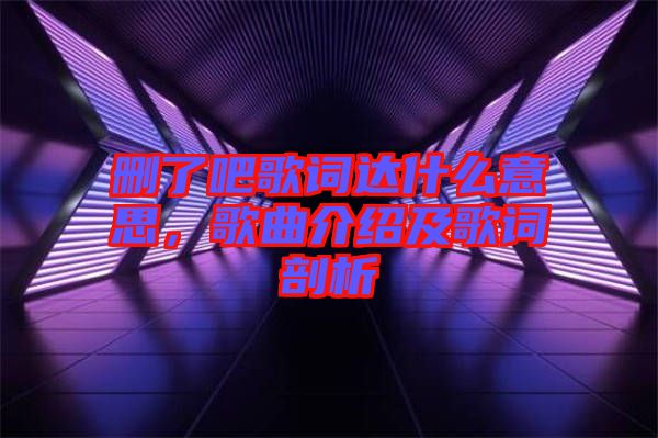 刪了吧歌詞達(dá)什么意思，歌曲介紹及歌詞剖析