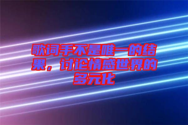 歌詞手不是唯一的結(jié)果，討論情感世界的多元化