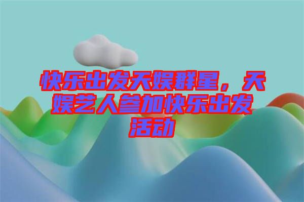 快樂出發(fā)天娛群星，天娛藝人參加快樂出發(fā)活動