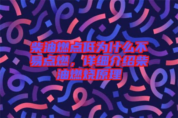 柴油燃點低為什么不易點燃，詳細(xì)介紹柴油燃燒原理