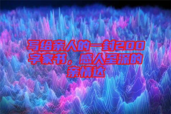 寫給親人的一封200字家書，感人至深的親情達(dá)