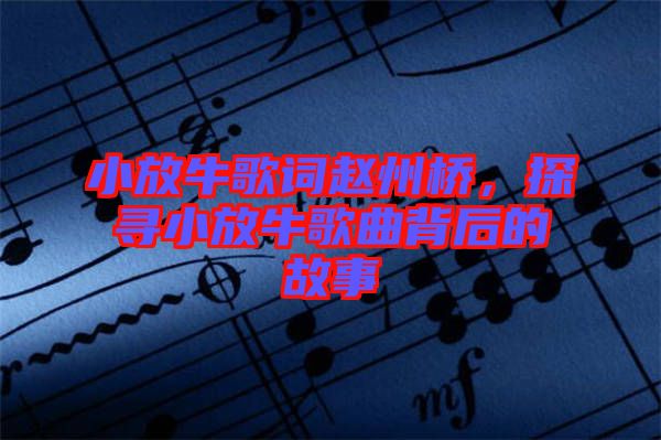 小放牛歌詞趙州橋，探尋小放牛歌曲背后的故事