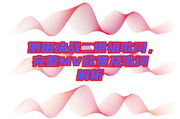 側(cè)田決戰(zhàn)二世祖歌詞，完整MV欣賞及歌詞解析