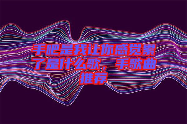 手吧是我讓你感覺(jué)累了是什么歌，手歌曲推薦