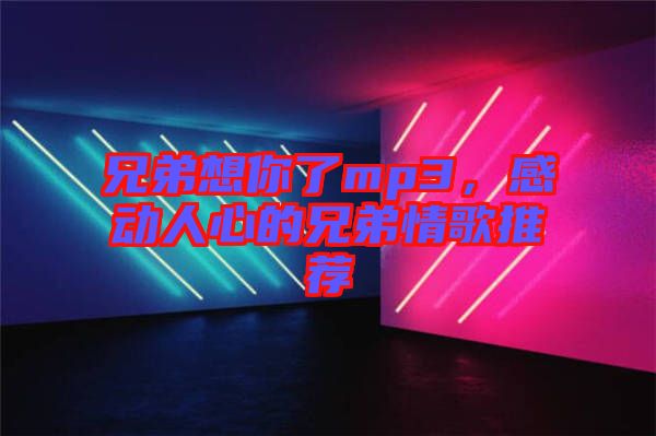 兄弟想你了mp3，感動(dòng)人心的兄弟情歌推薦