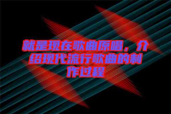 就是現(xiàn)在歌曲原唱，介紹現(xiàn)代流行歌曲的制作過(guò)程