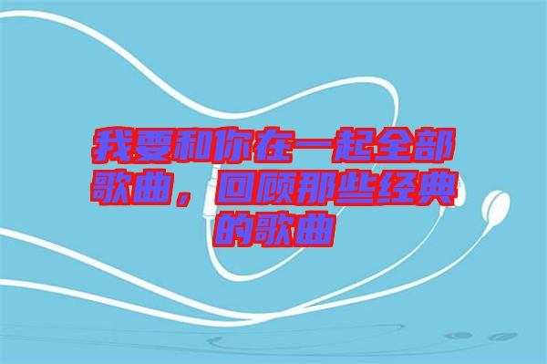 我要和你在一起全部歌曲，回顧那些經(jīng)典的歌曲