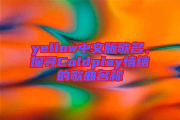 yellow中文版歌名，探尋Coldplay情結(jié)的歌曲名稱