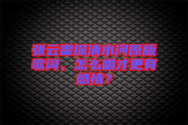 張云雷探清水河原版歌詞，怎么唱才更有感情？