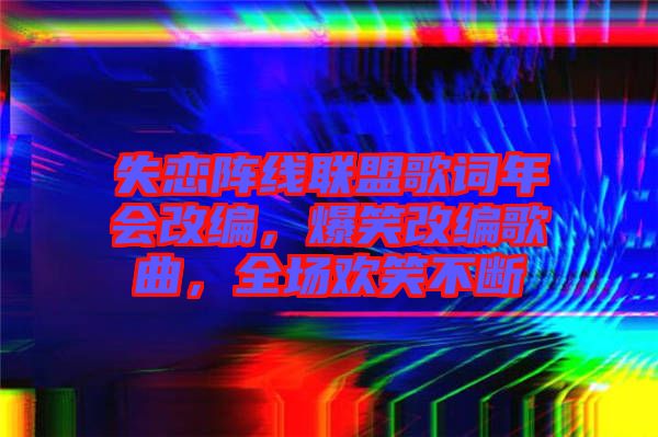 失戀陣線聯(lián)盟歌詞年會改編，爆笑改編歌曲，全場歡笑不斷