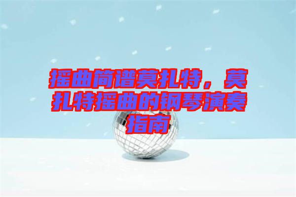 搖曲簡(jiǎn)譜莫扎特，莫扎特?fù)u曲的鋼琴演奏指南