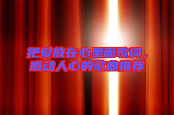 把愛放在心里面歌詞，感動人心的歌曲推薦