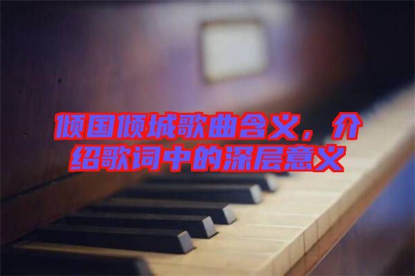 傾國(guó)傾城歌曲含義，介紹歌詞中的深層意義