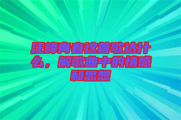 汪峰青春這首歌達(dá)什么，解歌曲中的情感和思想