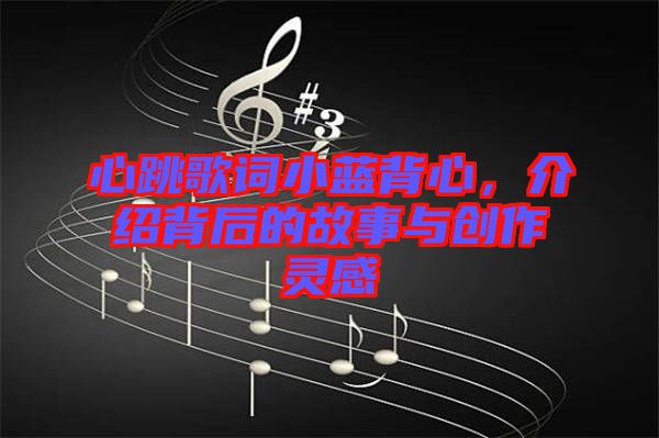 心跳歌詞小藍背心，介紹背后的故事與創(chuàng)作靈感