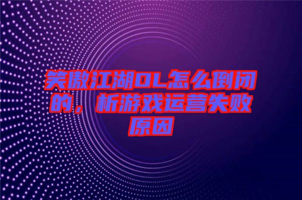 笑傲江湖OL怎么倒閉的，析游戲運營失敗原因