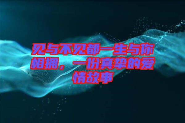 見與不見都一生與你相擁，一份真摯的愛情故事