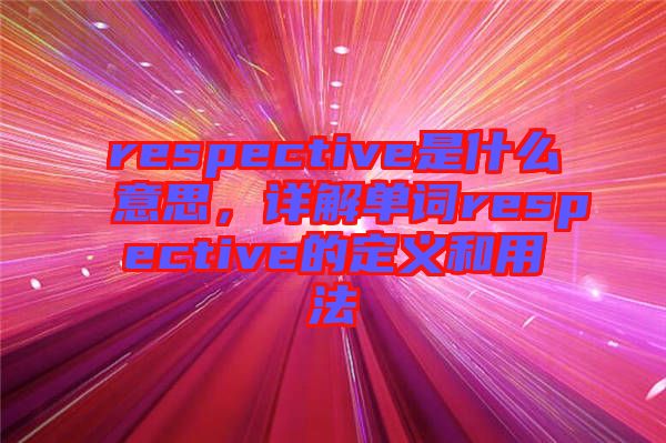 respective是什么意思，詳解單詞respective的定義和用法