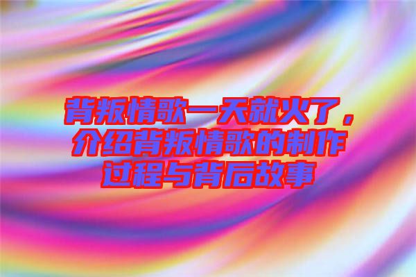 背叛情歌一天就火了，介紹背叛情歌的制作過程與背后故事