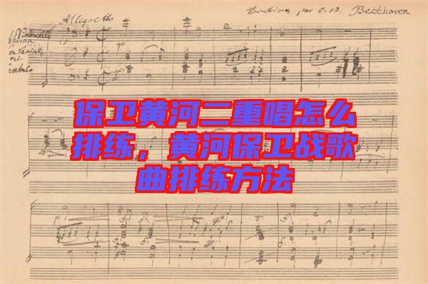 保衛(wèi)黃河二重唱怎么排練，黃河保衛(wèi)戰(zhàn)歌曲排練方法